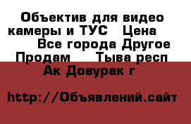 Объектив для видео камеры и ТУС › Цена ­ 8 000 - Все города Другое » Продам   . Тыва респ.,Ак-Довурак г.